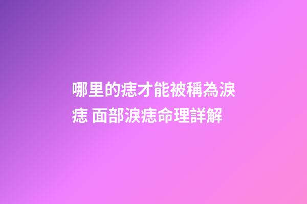 哪里的痣才能被稱為淚痣 面部淚痣命理詳解